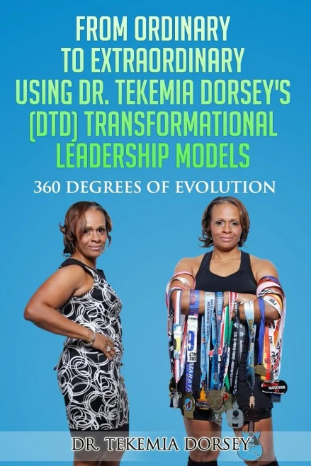 From Ordinary To Extraordinary Using Dr. Tekemia Dorsey's (Dtd) Transformational Leadership Models: 360 Degrees Of Evolution