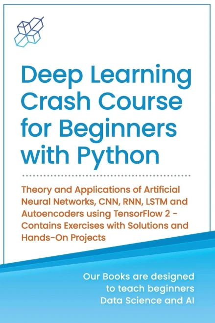 Deep Learning Crash Course For Beginners With Python: Theory And Applications Of Artificial Neural Networks, Cnn, Rnn, Lstm And Autoencoders Using ... Learning & Data Science For Beginners)