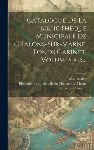 Catalogue De La Bibliothèque Municipale De Chalons-Sur-Marne. Fonds Garinet, Volumes 4-5... (French Edition)