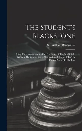 The Student's Blackstone: Being The Commentaries On The Laws Of England Of Sir William Blackstone, Knt., Abridged And Adapted To The Present State Of The Law