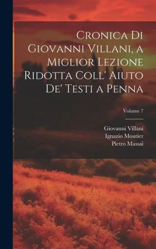 Cronica Di Giovanni Villani, A Miglior Lezione Ridotta Coll' Aiuto De' Testi A Penna; Volume 7 (Italian Edition)