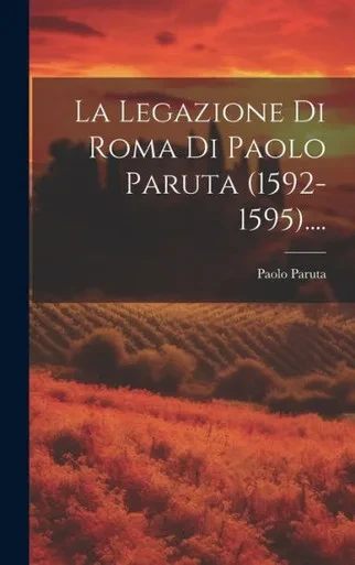 La Legazione Di Roma Di Paolo Paruta (1592-1595).... (Italian Edition)
