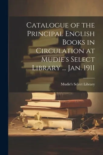 Catalogue Of The Principal English Books In Circulation At Mudie's Select Library ... Jan. 1911