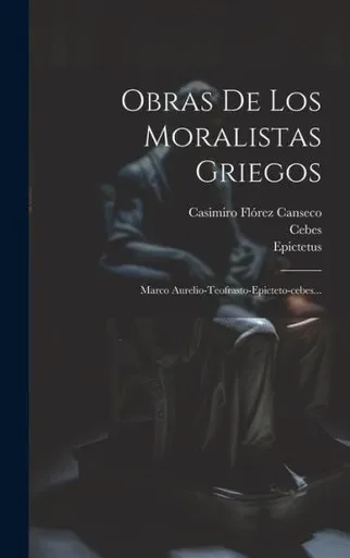 Obras De Los Moralistas Griegos: Marco Aurelio-Teofrasto-Epicteto-Cebes... (Spanish Edition)