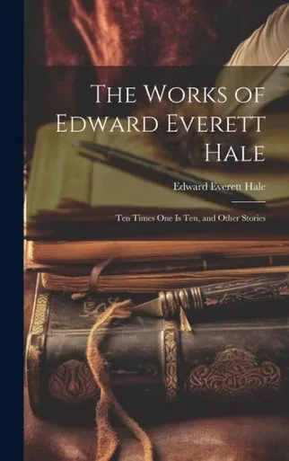 The Works Of Edward Everett Hale: Ten Times One Is Ten, And Other Stories