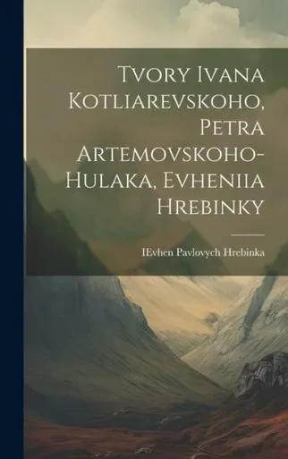 Tvory Ivana Kotliarevskoho, Petra Artemovskoho-Hulaka, Evheniia Hrebinky (Ukrainian Edition)