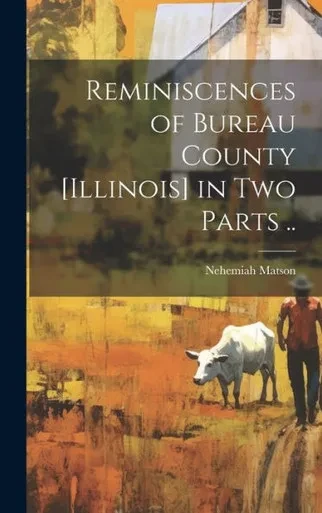 Reminiscences Of Bureau County [Illinois] In Two Parts ..