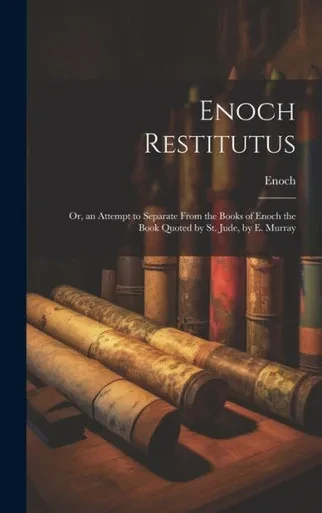 Enoch Restitutus: Or, An Attempt To Separate From The Books Of Enoch The Book Quoted By St. Jude, By E. Murray