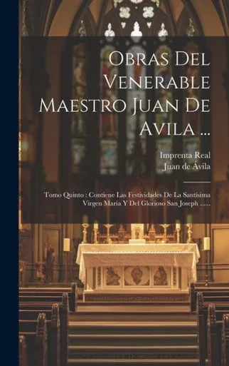 Obras Del Venerable Maestro Juan De Avila ...: Tomo Quinto: Contiene Las Festividades De La Santísima Virgen María Y Del Glorioso San Joseph ...... (Spanish Edition)