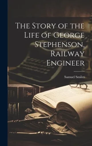 The Story Of The Life Of George Stephenson, Railway Engineer