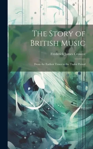 The Story Of British Music: From The Earliest Times To The Tudor Period