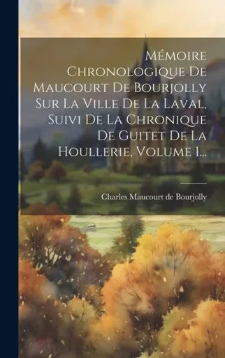 Mémoire Chronologique De Maucourt De Bourjolly Sur La Ville De La Laval, Suivi De La Chronique De Guitet De La Houllerie, Volume 1... (French Edition)