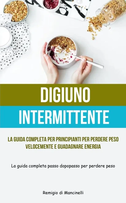 Digiuno Intermittente: La Guida Completa Per Principianti Per Perdere Peso Velocemente E Guadagnare Energia (La Guida Completa Passo Dopo Passo Per Perdere Peso) (Italian Edition)