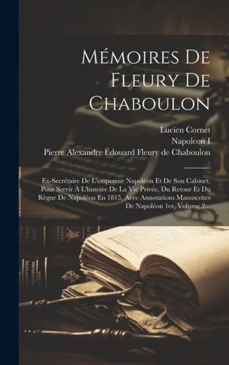 Mémoires De Fleury De Chaboulon: Ex-Secrétaire De L'Empereur Napoléon Et De Son Cabinet, Pour Servir À L'Histoire De La Vie Privée, Du Retour Et Du ... De Napoléon 1Er, Volume 2... (French Edition)