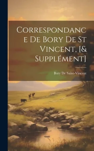 Correspondance De Bory De St Vincent, [& Supplément] (French Edition)