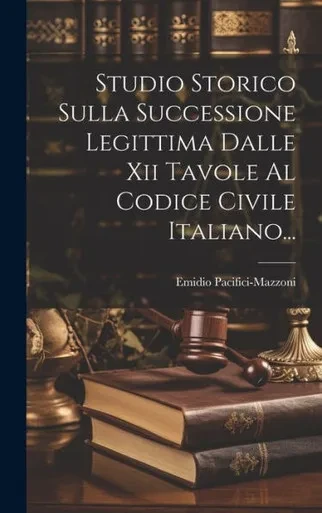 Studio Storico Sulla Successione Legittima Dalle Xii Tavole Al Codice Civile Italiano... (Italian Edition)