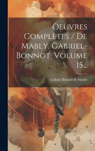 Oeuvres Complètes / De Mably, Gabriel-Bonnot, Volume 15... (French Edition)