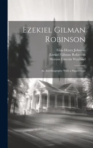Ezekiel Gilman Robinson: An Autobiography With A Supplement