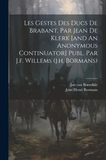 Les Gestes Des Ducs De Brabant, Par Jean De Klerk [And An Anonymous Continuator] Publ. Par J.F. Willems (J.H. Bormans)
