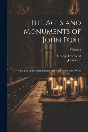 The Acts And Monuments Of John Foxe: With A Life Of The Martyrologist, And Vindication Of The Work; Volume 4