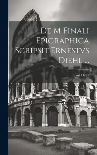 De M Finali Epigraphica Scripsit Ernestvs Diehl ... (Italian Edition)