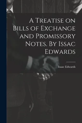 A Treatise On Bills Of Exchange And Promissory Notes. By Issac Edwards