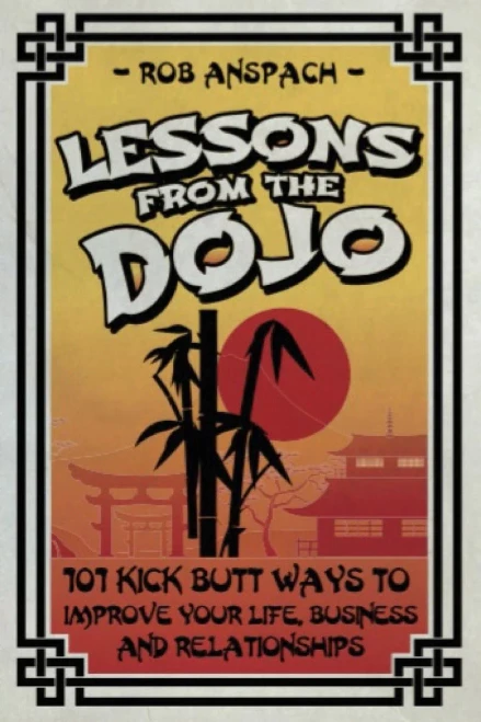 Lessons From The Dojo: 101 Kick Butt Ways To Improve Your Life, Business And Relationships