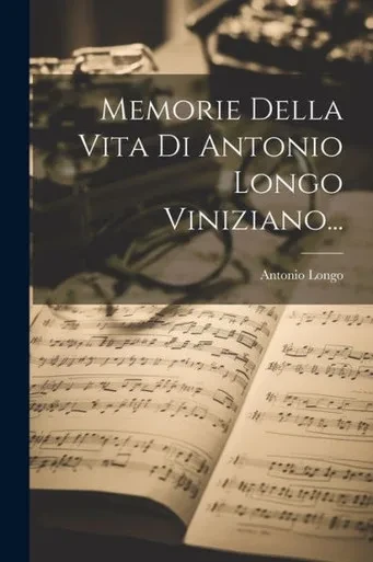 Memorie Della Vita Di Antonio Longo Viniziano... (Italian Edition)
