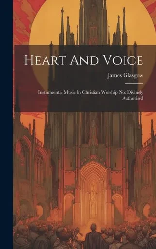 Heart And Voice: Instrumental Music In Christian Worship Not Divinely Authorised