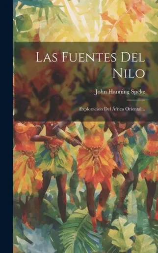 Las Fuentes Del Nilo: Exploracion Del África Oriental... (Spanish Edition)