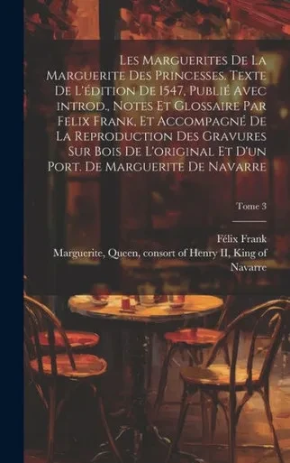 Les Marguerites De La Marguerite Des Princesses. Texte De L'Édition De 1547, Publié Avec Introd., Notes Et Glossaire Par Felix Frank, Et Accompagné De ... De Navarre; Tome 3 (French Edition)