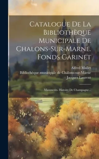 Catalogue De La Bibliothèque Municipale De Chalons-Sur-Marne. Fonds Garinet: Manuscrits. Histoire De Champagne... (French Edition)