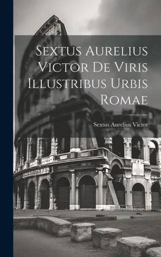 Sextus Aurelius Victor De Viris Illustribus Urbis Romae (Latin Edition)