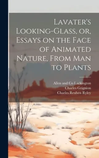 Lavater's Looking-Glass, Or, Essays On The Face Of Animated Nature, From Man To Plants