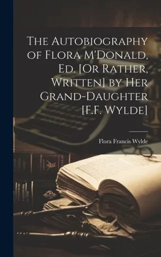 The Autobiography Of Flora M'Donald, Ed. [Or Rather, Written] By Her Grand-Daughter [F.F. Wylde]