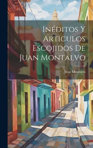 Inéditos Y Artículos Escojidos De Juan Montalvo (Spanish Edition)