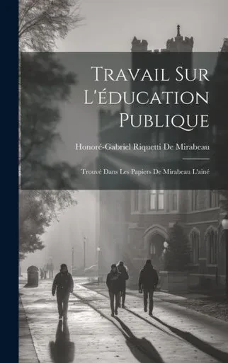 Travail Sur L'Éducation Publique: Trouvé Dans Les Papiers De Mirabeau L'Ainé (French Edition)