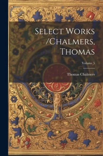 Select Works /Chalmers, Thomas; Volume 5