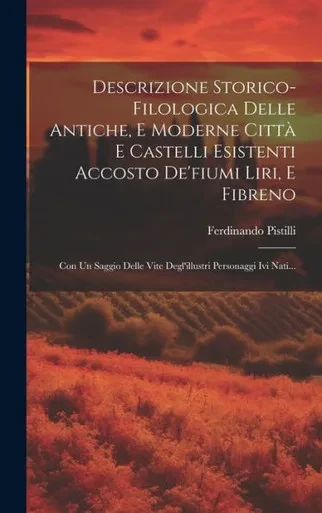 Descrizione Storico-Filologica Delle Antiche, E Moderne Città E Castelli Esistenti Accosto De'Fiumi Liri, E Fibreno: Con Un Saggio Delle Vite Degl'Illustri Personaggi Ivi Nati... (Italian Edition)