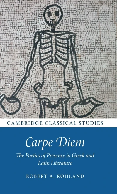 Carpe Diem: The Poetics Of Presence In Greek And Latin Literature (Cambridge Classical Studies)