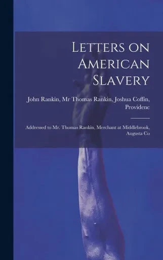Letters On American Slavery: Addressed To Mr. Thomas Rankin, Merchant At Middlebrook, Augusta Co