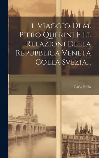 Il Viaggio Di M. Piero Querini E Le Relazioni Della Repubblica Veneta Colla Svezia... (Italian Edition)