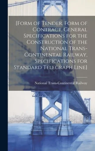 [Form Of Tender, Form Of Contract, General Specifications For The Construction Of The National Trans-Continental Railway, Specifications For Standard Telegraph Line] [Microform]