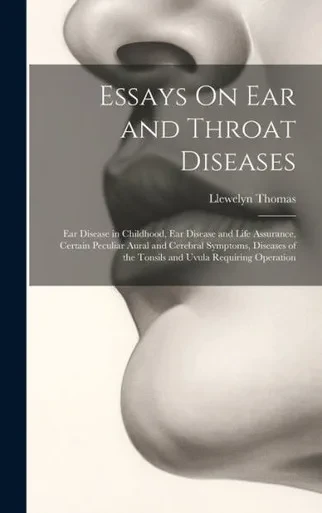 Essays On Ear And Throat Diseases: Ear Disease In Childhood, Ear Disease And Life Assurance, Certain Peculiar Aural And Cerebral Symptoms, Diseases Of The Tonsils And Uvula Requiring Operation