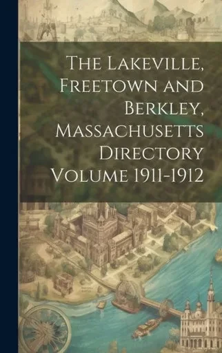 The Lakeville, Freetown And Berkley, Massachusetts Directory Volume 1911-1912