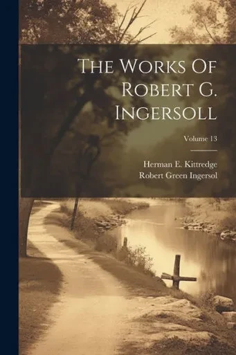The Works Of Robert G. Ingersoll; Volume 13