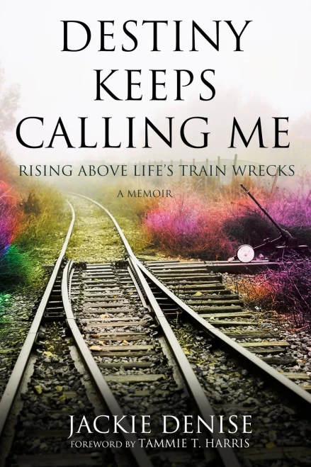 Destiny Keeps Calling Me: Rising Above LifeS Train Wrecks