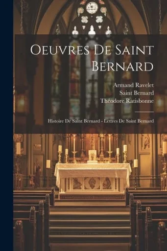 Oeuvres De Saint Bernard: Histoire De Saint Bernard - Lettres De Saint Bernard (French Edition)