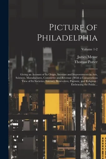 Picture Of Philadelphia: Giving An Account Of Its Origin, Increase And Improvements In Arts, Sciences, Manufactures, Commerce And Revenue: With A ... Embracing The Public...; Volume 1-2