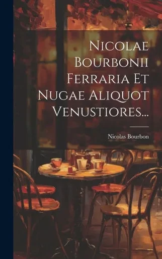 Nicolae Bourbonii Ferraria Et Nugae Aliquot Venustiores... (Latin Edition)